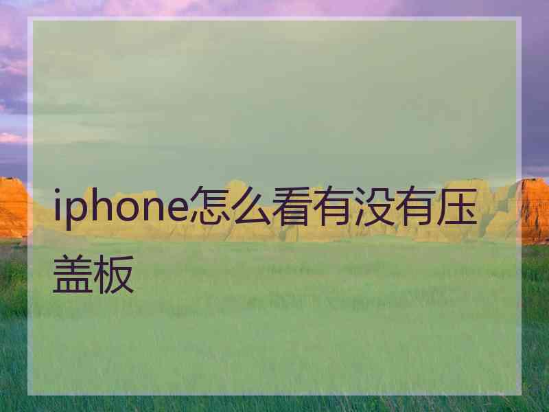 iphone怎么看有没有压盖板