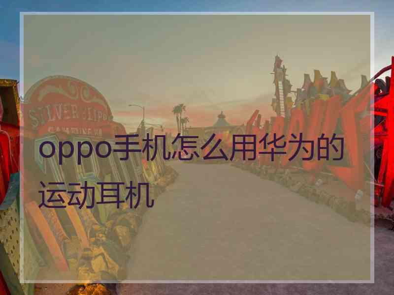 oppo手机怎么用华为的运动耳机