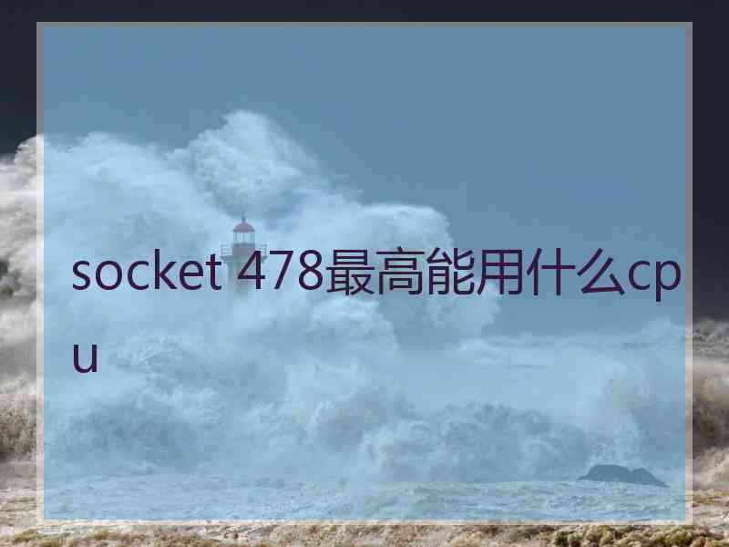 socket 478最高能用什么cpu