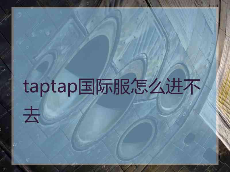 taptap国际服怎么进不去