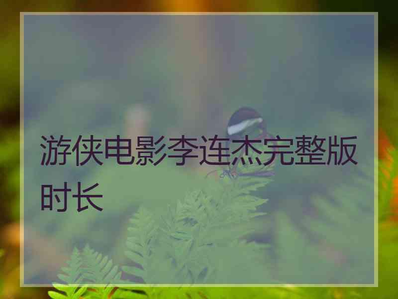 游侠电影李连杰完整版时长