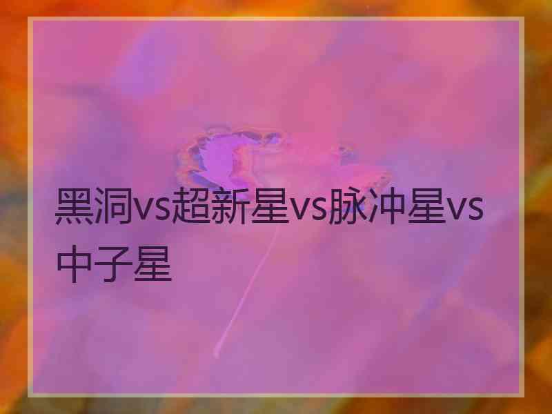 黑洞vs超新星vs脉冲星vs中子星