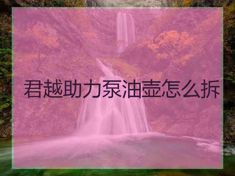 君越助力泵油壶怎么拆