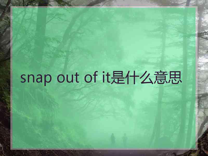 snap out of it是什么意思