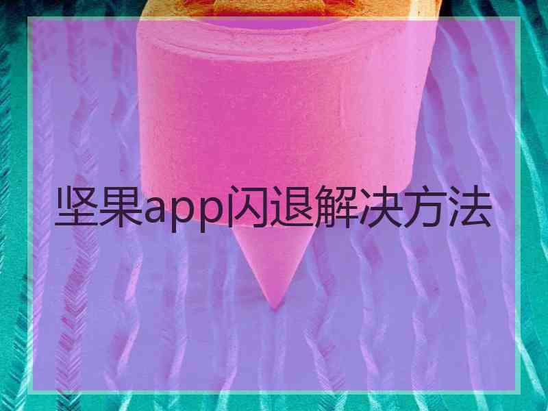 坚果app闪退解决方法