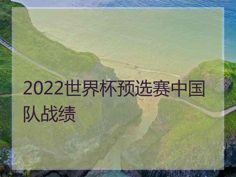 2022世界杯预选赛中国队战绩