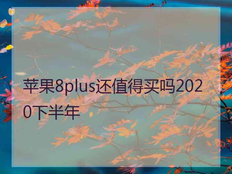 苹果8plus还值得买吗2020下半年