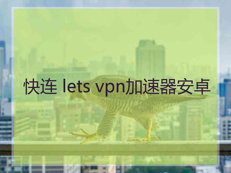 快连 lets vpn加速器安卓