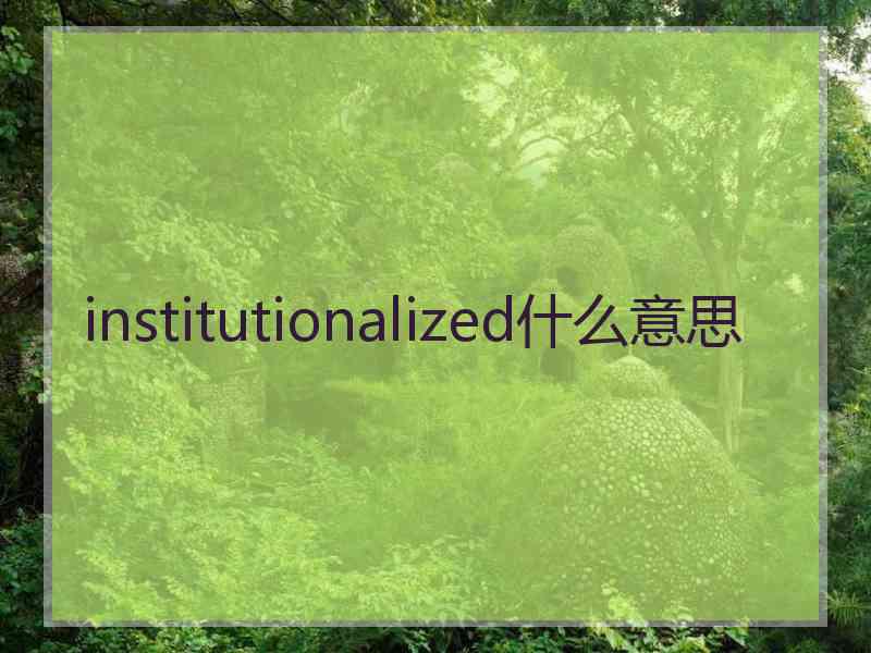 institutionalized什么意思