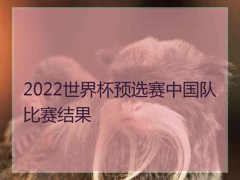 2022世界杯预选赛中国队比赛结果