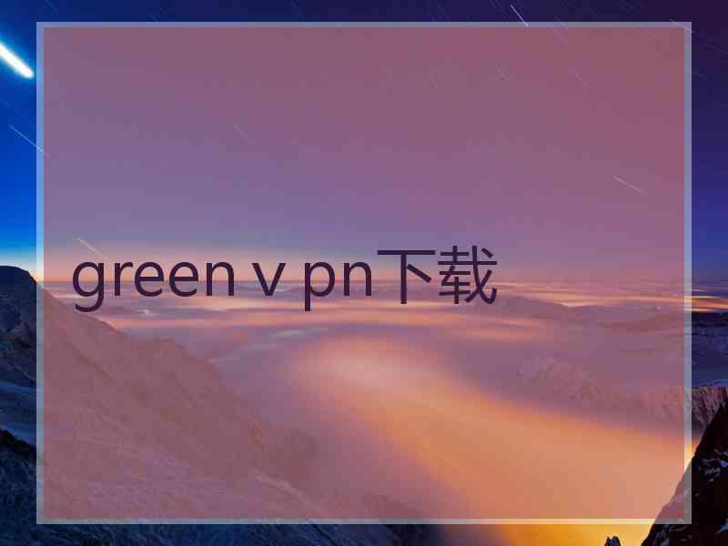 greenⅴpn下载