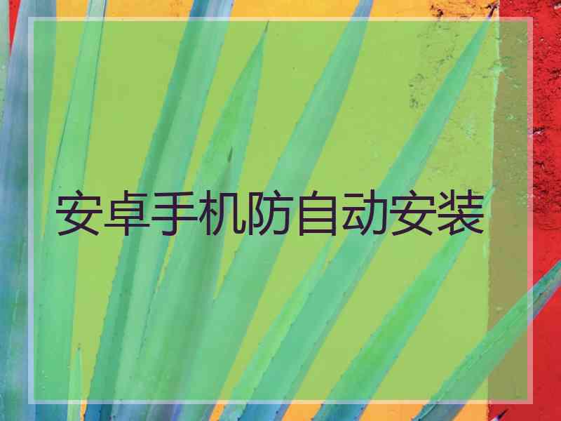 安卓手机防自动安装