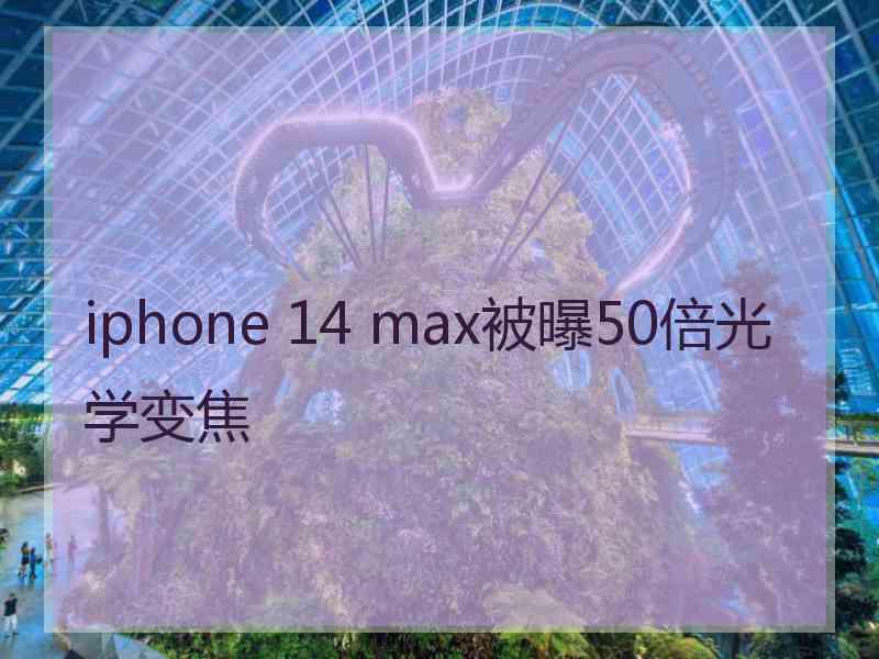 iphone 14 max被曝50倍光学变焦