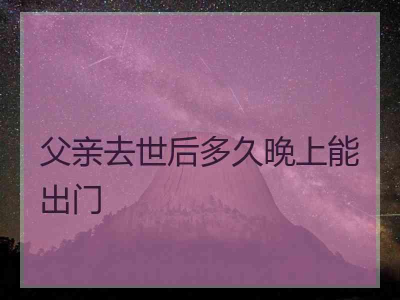 父亲去世后多久晚上能出门