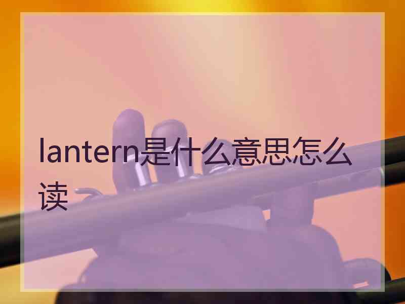 lantern是什么意思怎么读