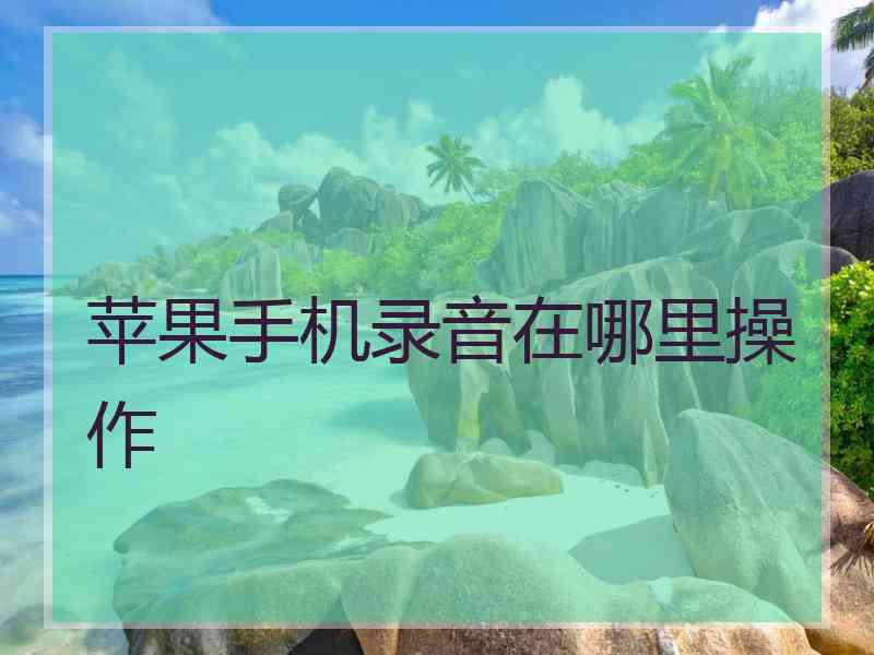 苹果手机录音在哪里操作