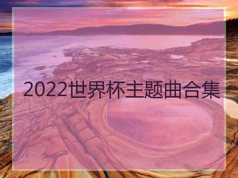 2022世界杯主题曲合集