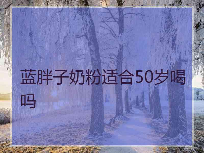 蓝胖子奶粉适合50岁喝吗