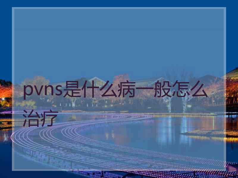 pvns是什么病一般怎么治疗