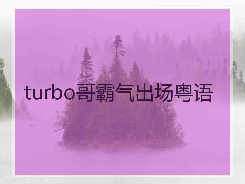 turbo哥霸气出场粤语