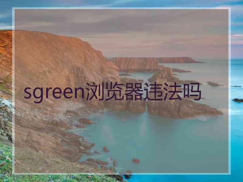 sgreen浏览器违法吗