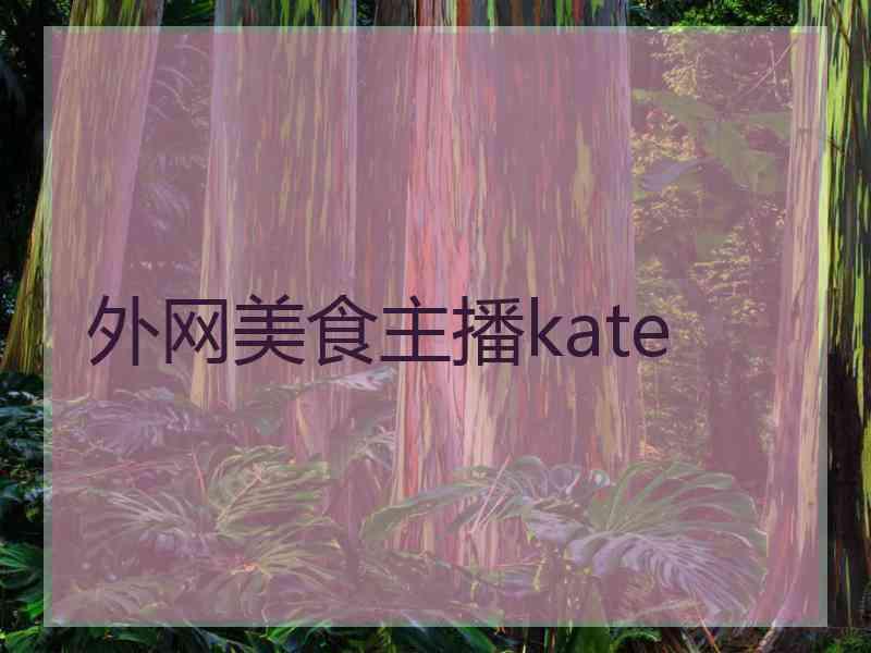 外网美食主播kate