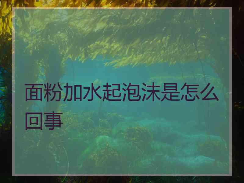 面粉加水起泡沫是怎么回事