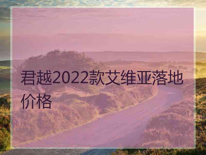 君越2022款艾维亚落地价格