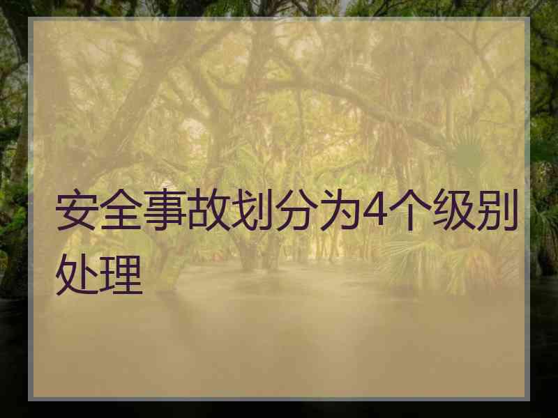 安全事故划分为4个级别处理