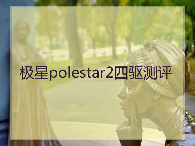 极星polestar2四驱测评