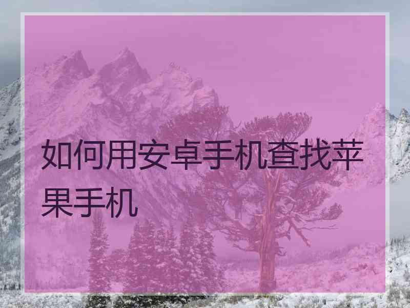 如何用安卓手机查找苹果手机