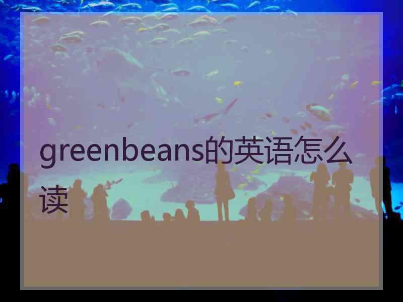 greenbeans的英语怎么读