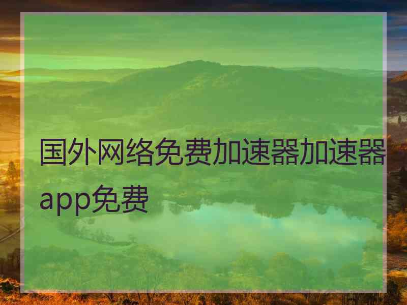 国外网络免费加速器加速器app免费