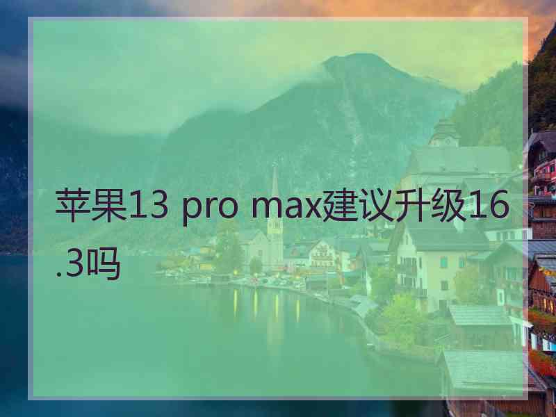 苹果13 pro max建议升级16.3吗