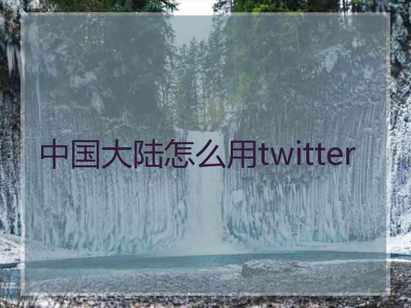 中国大陆怎么用twitter