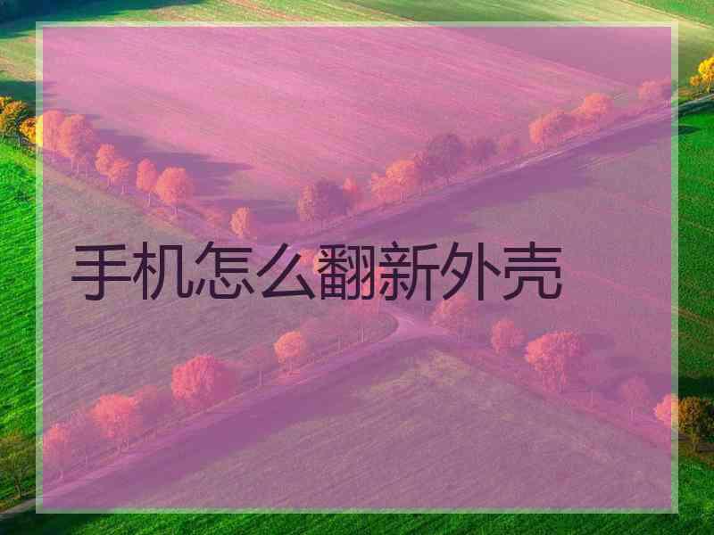 手机怎么翻新外壳