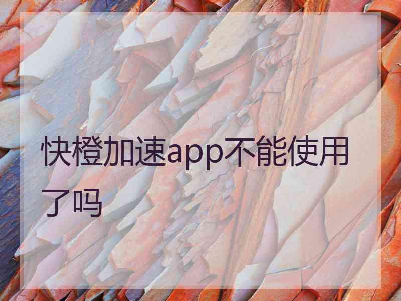 快橙加速app不能使用了吗