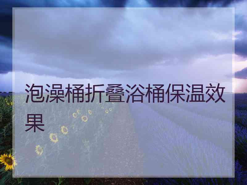 泡澡桶折叠浴桶保温效果