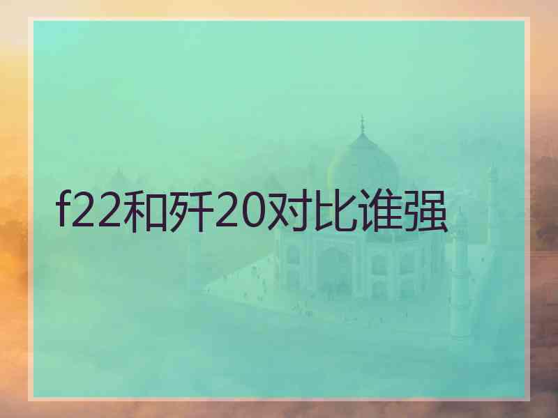 f22和歼20对比谁强