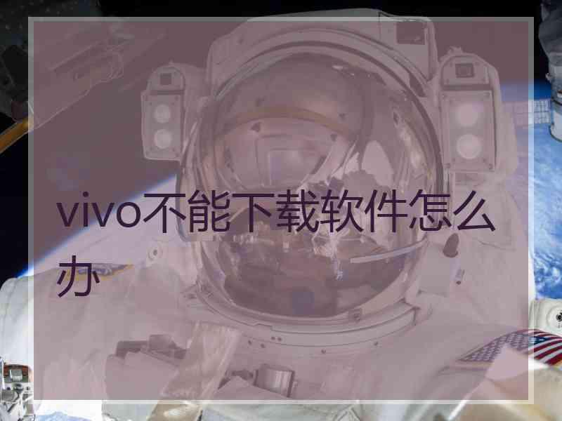 vivo不能下载软件怎么办