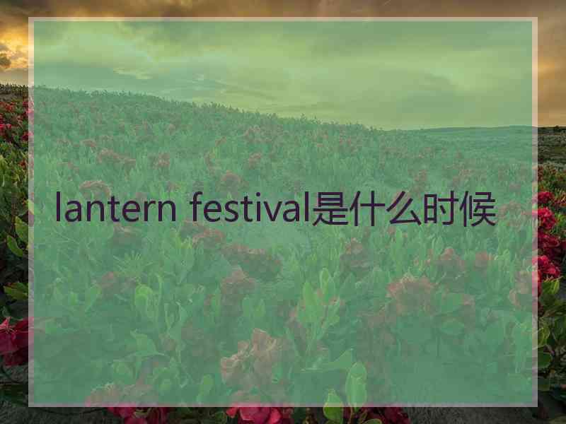 lantern festival是什么时候