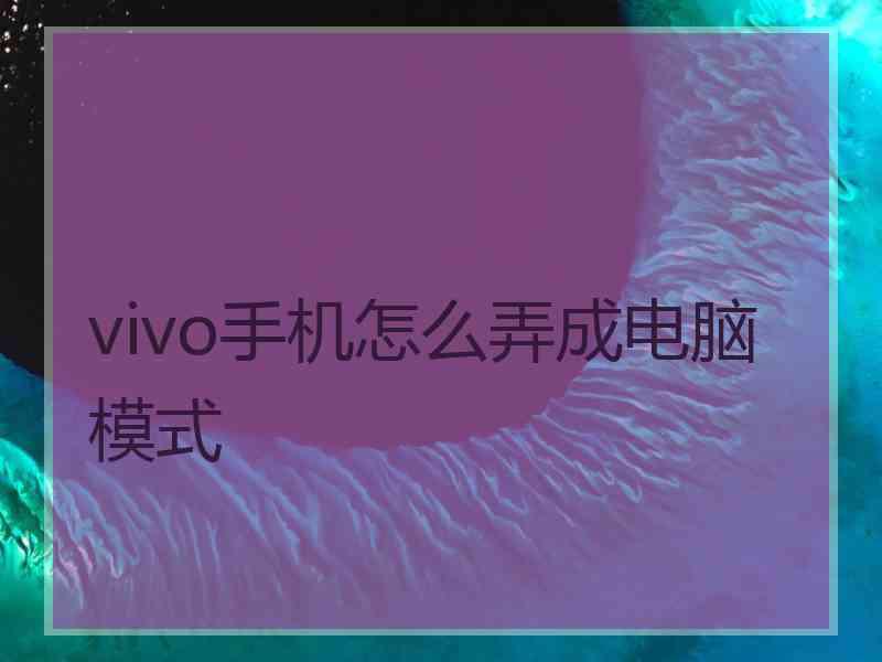 vivo手机怎么弄成电脑模式