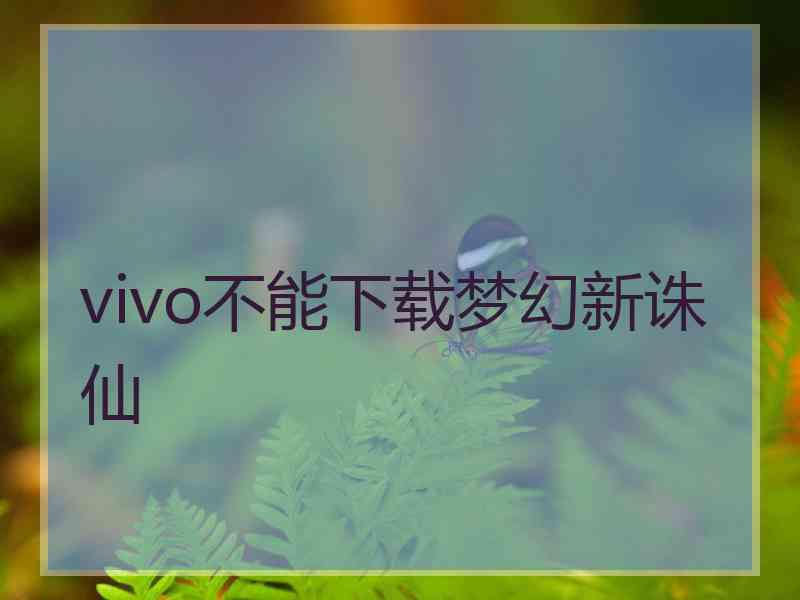 vivo不能下载梦幻新诛仙