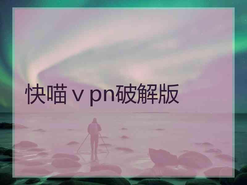 快喵ⅴpn破解版