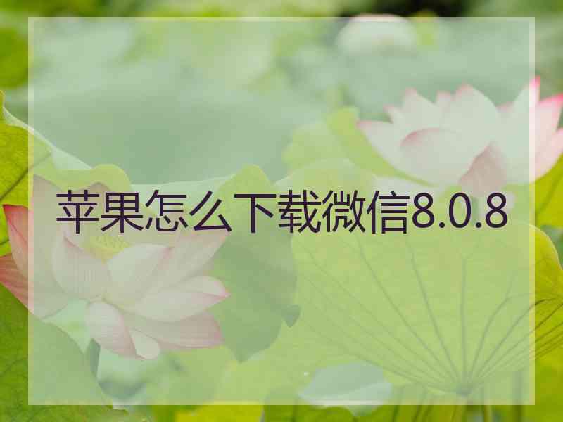 苹果怎么下载微信8.0.8