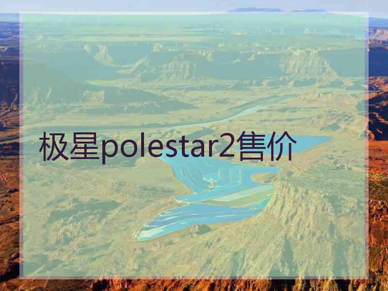 极星polestar2售价