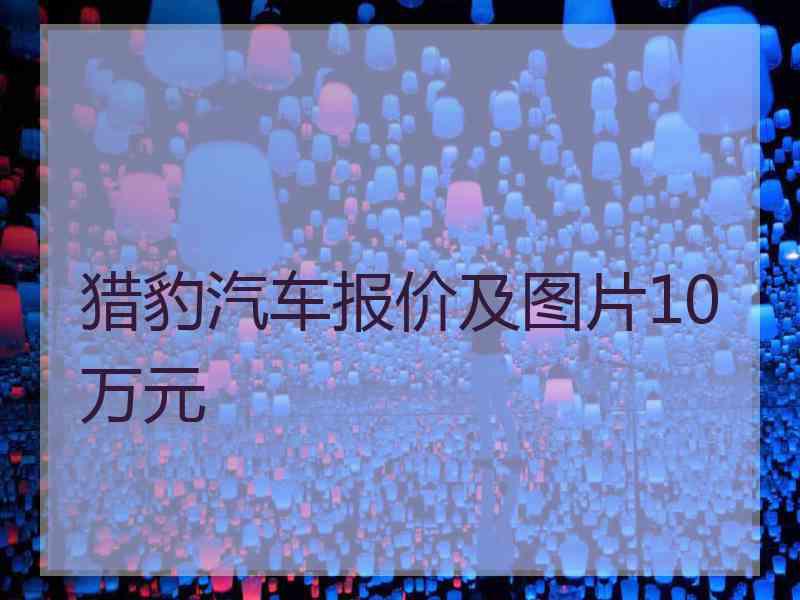 猎豹汽车报价及图片10万元