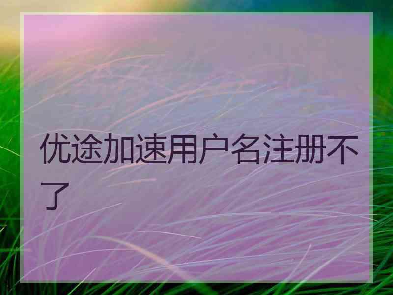 优途加速用户名注册不了