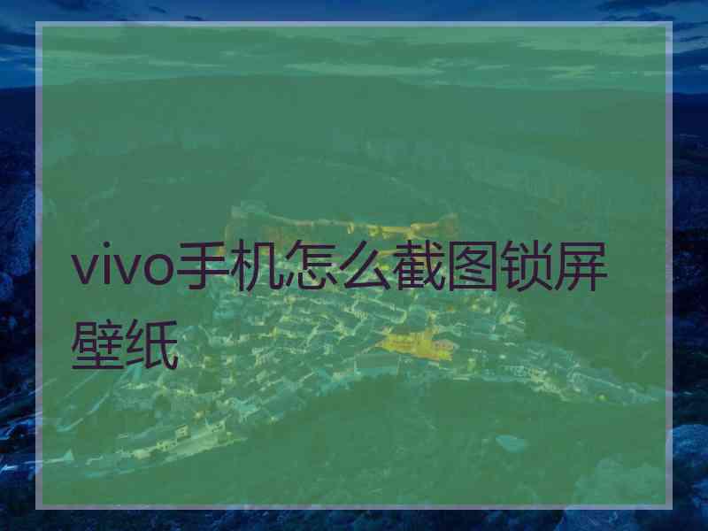 vivo手机怎么截图锁屏壁纸