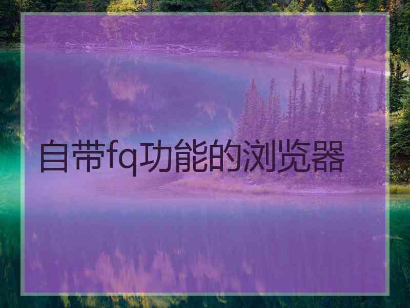 自带fq功能的浏览器